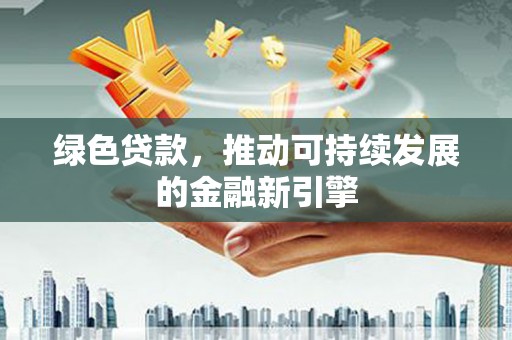 台安绿色贷款，推动可持续发展的金融新引擎