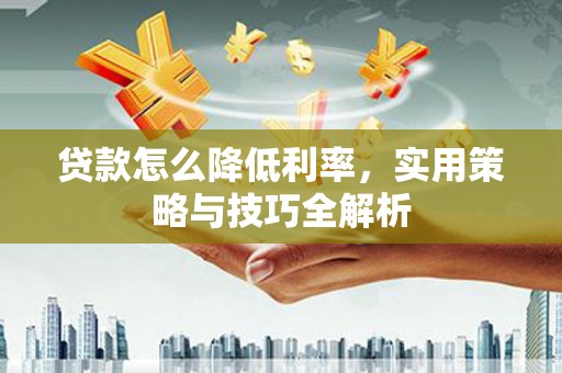 台安贷款怎么降低利率，实用策略与技巧全解析