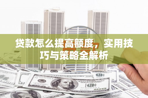 台安贷款怎么提高额度，实用技巧与策略全解析