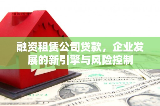 台安融资租赁公司贷款，企业发展的新引擎与风险控制
