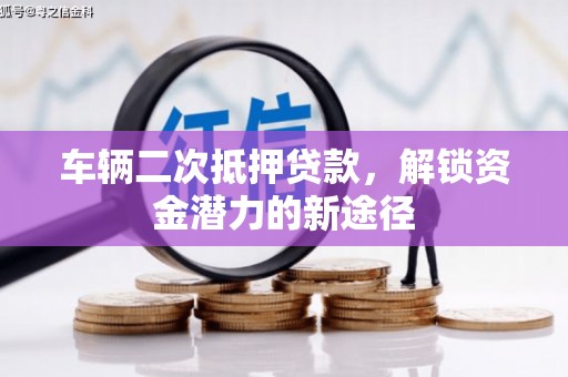 台安车辆二次抵押贷款，解锁资金潜力的新途径