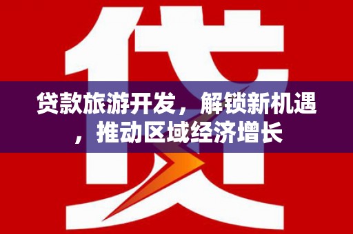 台安贷款旅游开发，解锁新机遇，推动区域经济增长