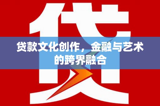 台安贷款文化创作，金融与艺术的跨界融合