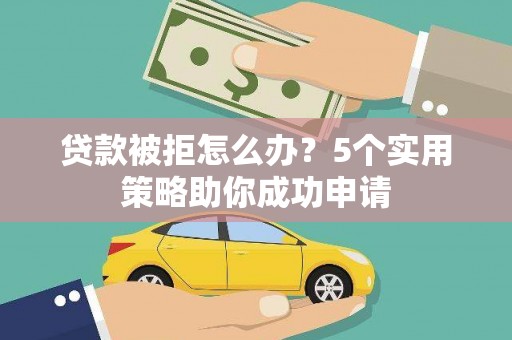 台安贷款被拒怎么办？5个实用策略助你成功申请