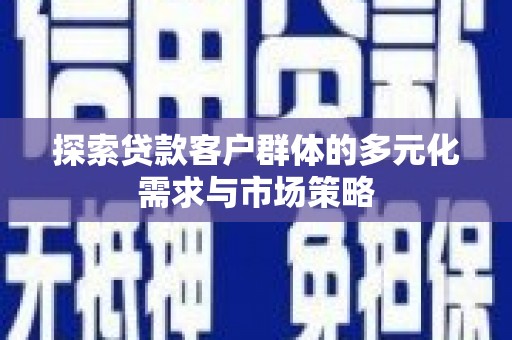 台安探索贷款客户群体的多元化需求与市场策略