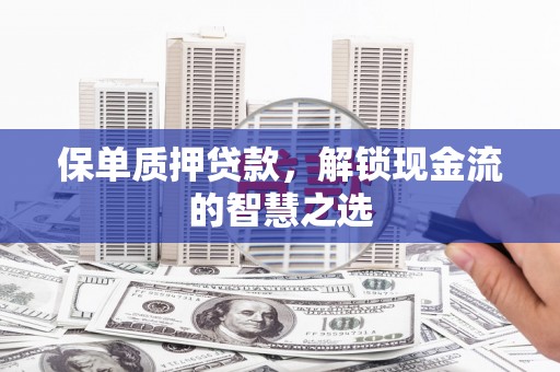 台安保单质押贷款，解锁现金流的智慧之选
