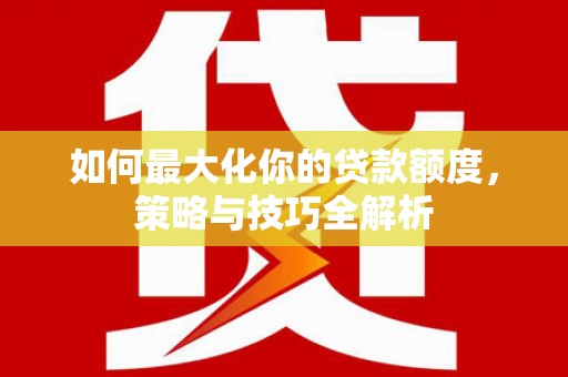 台安如何最大化你的贷款额度，策略与技巧全解析