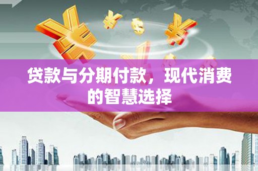 台安贷款与分期付款，现代消费的智慧选择