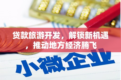 台安贷款旅游开发，解锁新机遇，推动地方经济腾飞