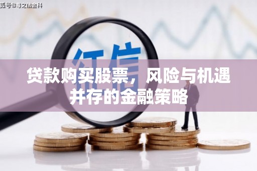 台安贷款购买股票，风险与机遇并存的金融策略