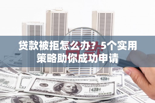 台安贷款被拒怎么办？5个实用策略助你成功申请